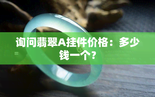 询问翡翠A挂件价格：多少钱一个？