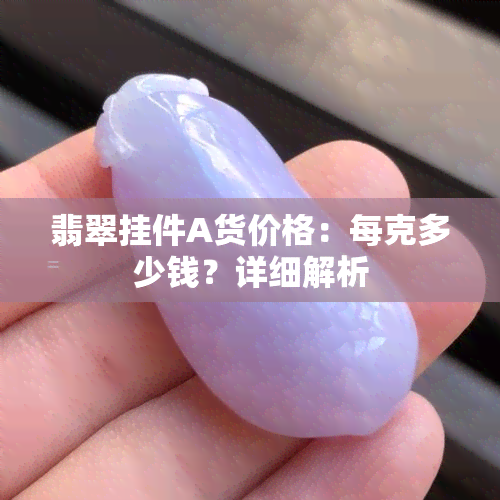 翡翠挂件A货价格：每克多少钱？详细解析