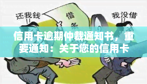 信用卡逾期仲裁通知书，重要通知：关于您的信用卡逾期问题，我们已发出仲裁通知书，请查收并及时处理