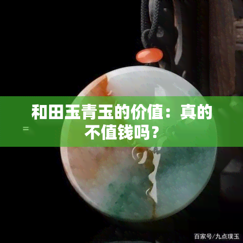 和田玉青玉的价值：真的不值钱吗？