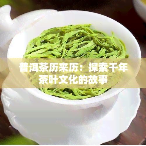 普洱茶历来历：探索千年茶叶文化的故事