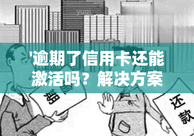 '逾期了信用卡还能激活吗？解决方案大揭秘！'