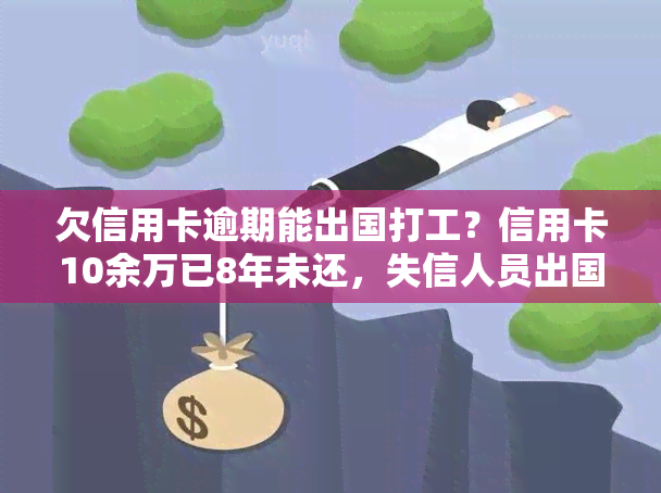 欠信用卡逾期能出国打工？信用卡10余万已8年未还，失信人员出国受限情况