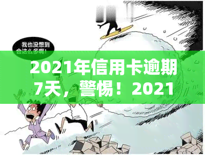 2021年信用卡逾期7天，警惕！2021年信用卡逾期7天可能带来的影响