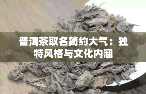 普洱茶取名简约大气：独特风格与文化内涵