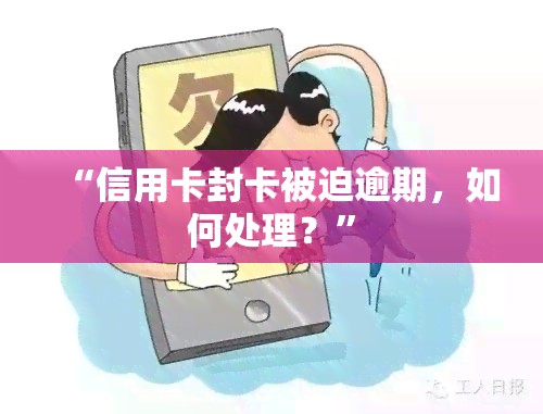 “信用卡封卡被迫逾期，如何处理？”