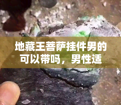 地藏王菩萨挂件男的可以带吗，男性适合佩戴地藏王菩萨挂件吗？