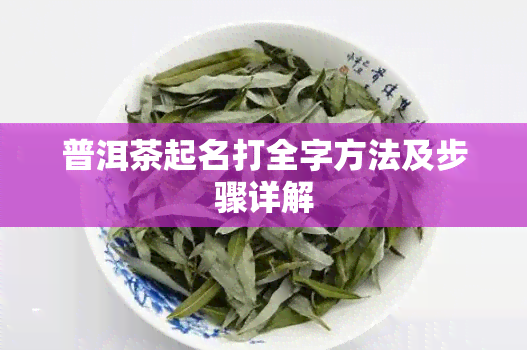 普洱茶起名打全字方法及步骤详解