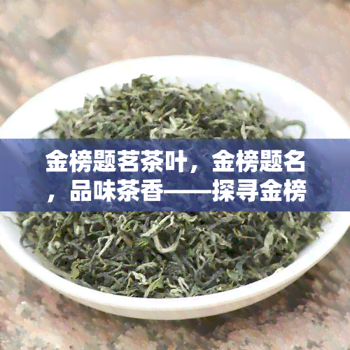 金榜题茗茶叶，金榜题名，品味茶香——探寻金榜题茗茶叶的魅力