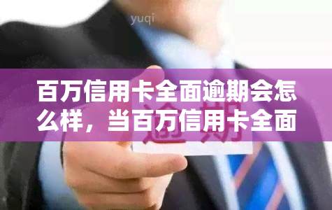 百万信用卡全面逾期会怎么样，当百万信用卡全面逾期，你将面临什么后果？