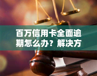 百万信用卡全面逾期怎么办？解决方案及处理步骤