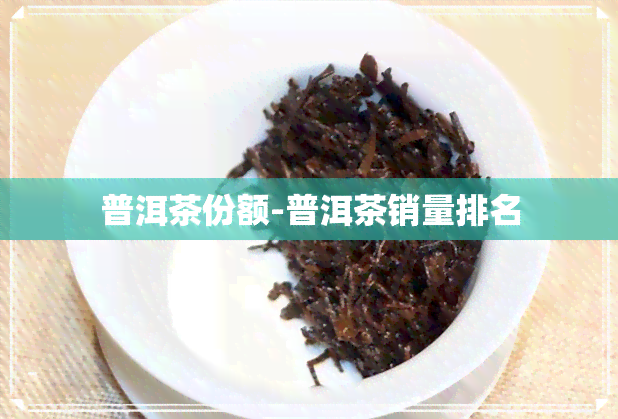 普洱茶份额-普洱茶销量排名