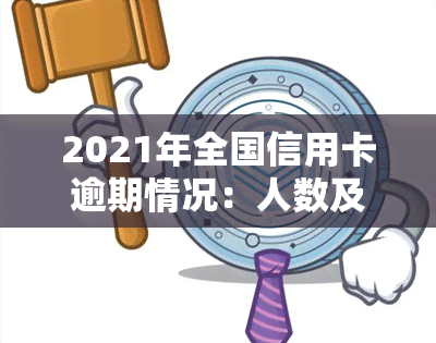 2021年全国信用卡逾期情况：人数及总金额数据揭示