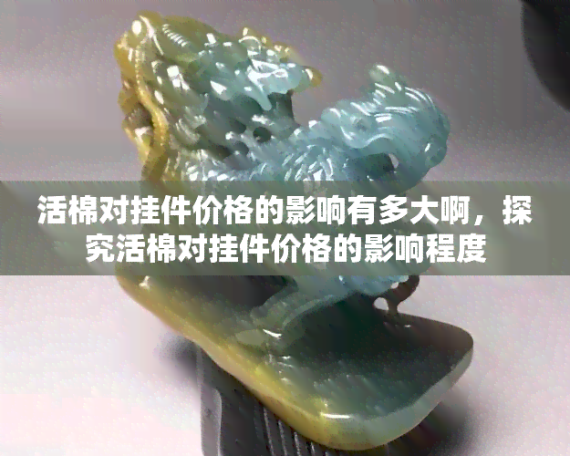 活棉对挂件价格的影响有多大啊，探究活棉对挂件价格的影响程度