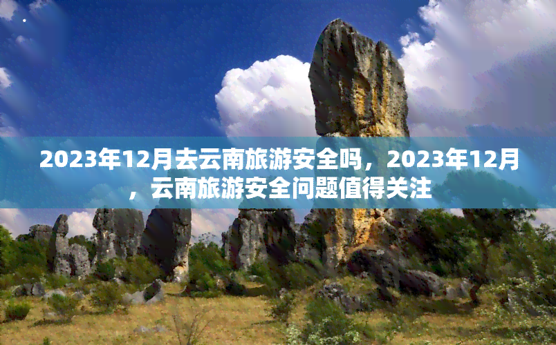 2023年12月去云南旅游安全吗，2023年12月，云南旅游安全问题值得关注