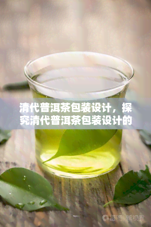 清代普洱茶包装设计，探究清代普洱茶包装设计的独特魅力与文化内涵