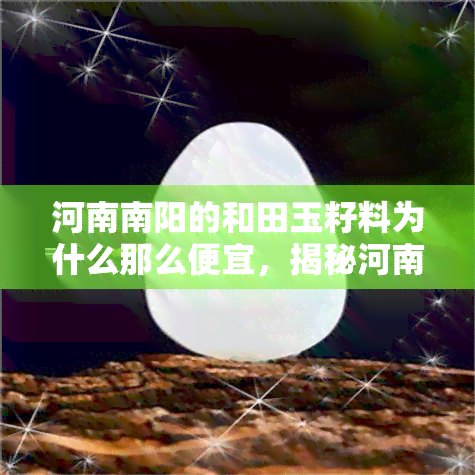 河南南阳的和田玉籽料为什么那么便宜，揭秘河南南阳和田玉籽料为何价格亲民？