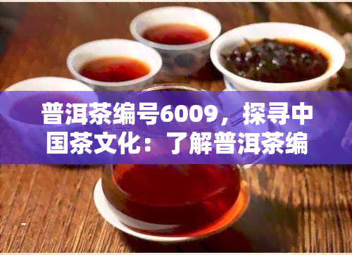 普洱茶编号6009，探寻中国茶文化：了解普洱茶编号6009的历与故事