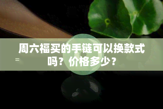 周六福买的手链可以换款式吗？价格多少？