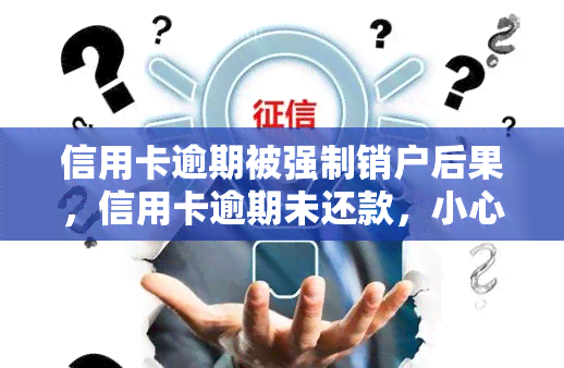 信用卡逾期被强制销户后果，信用卡逾期未还款，小心被强制销户！后果严重！