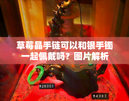 草莓晶手链可以和银手镯一起佩戴吗？图片解析