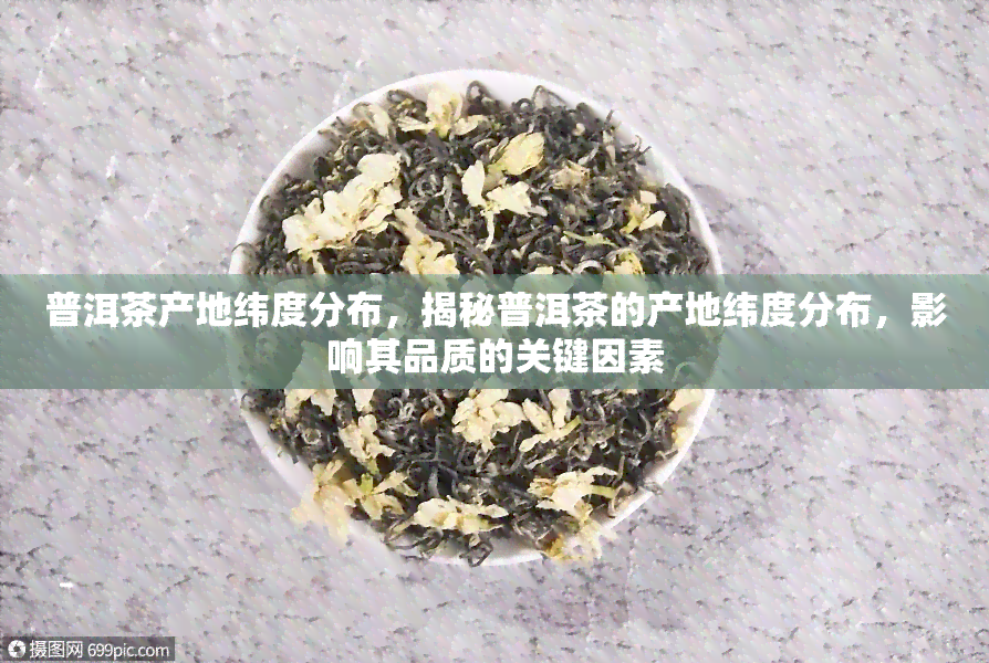 普洱茶产地纬度分布，揭秘普洱茶的产地纬度分布，影响其品质的关键因素