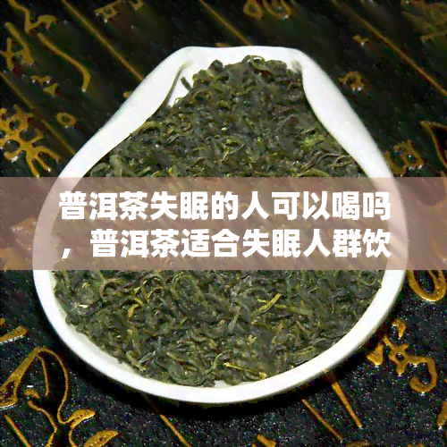 普洱茶失眠的人可以喝吗，普洱茶适合失眠人群饮用吗？