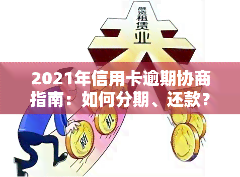 2021年信用卡逾期协商指南：如何分期、还款？