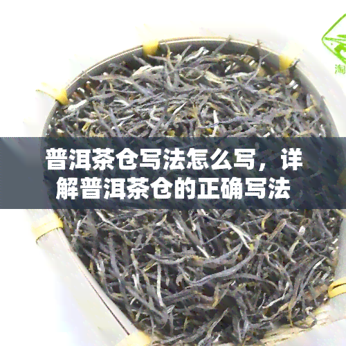 普洱茶仓写法怎么写，详解普洱茶仓的正确写法