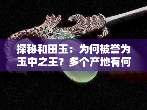 探秘和田玉：为何被誉为玉中之王？多个产地有何不同之处？