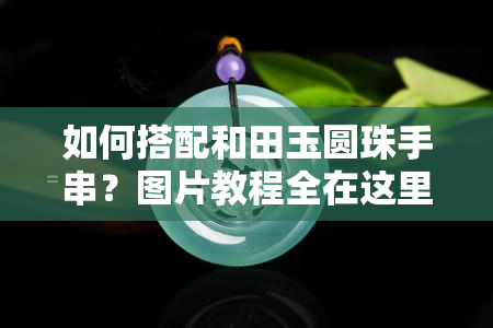 如何搭配和田玉圆珠手串？图片教程全在这里！