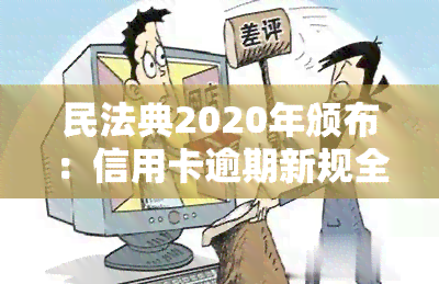 民法典2020年颁布：信用卡逾期新规全解析