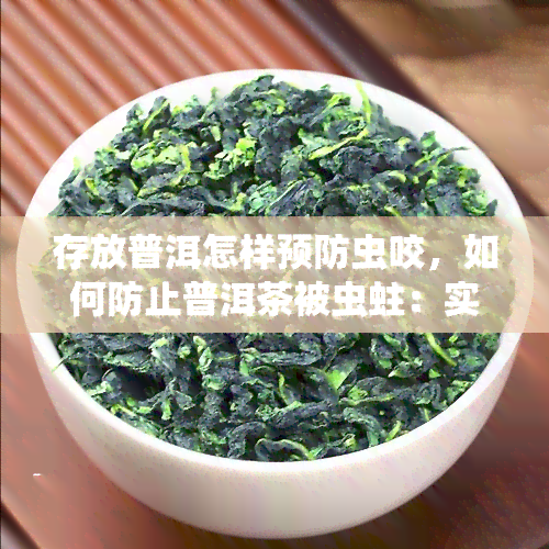 存放普洱怎样预防虫咬，如何防止普洱茶被虫蛀：实用的防虫咬技巧与建议