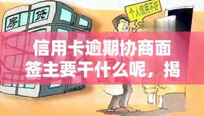 信用卡逾期协商面签主要干什么呢，揭秘信用卡逾期协商面签：你需要知道的关键事