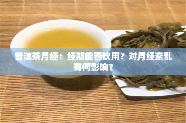 普洱茶月经：经期能否饮用？对月经紊乱有何影响？