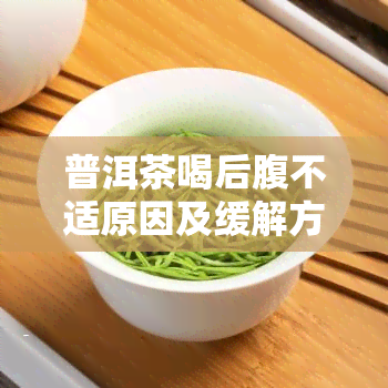 普洱茶喝后腹不适原因及缓解方法