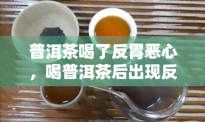 普洱茶喝了反胃恶心，喝普洱茶后出现反胃恶心的症状该怎么办？