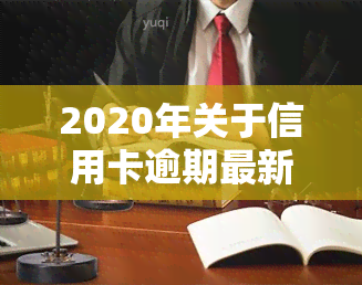 2020年关于信用卡逾期最新标准通知：详细解读与规定