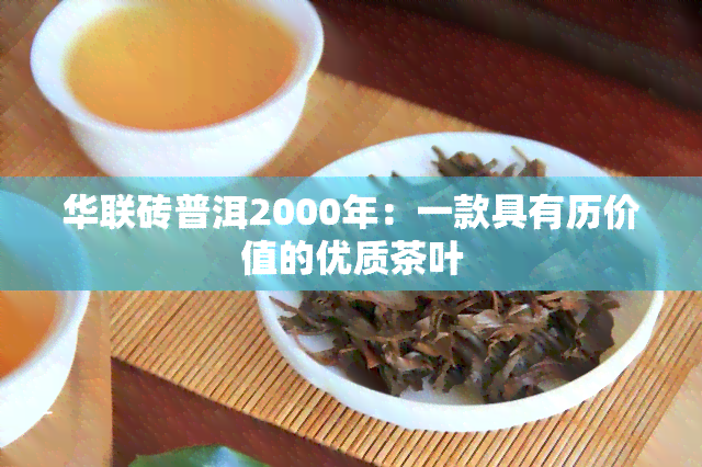 华联砖普洱2000年：一款具有历价值的优质茶叶