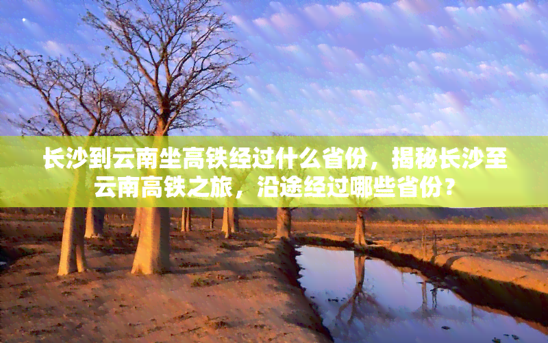 长沙到云南坐高铁经过什么省份，揭秘长沙至云南高铁之旅，沿途经过哪些省份？