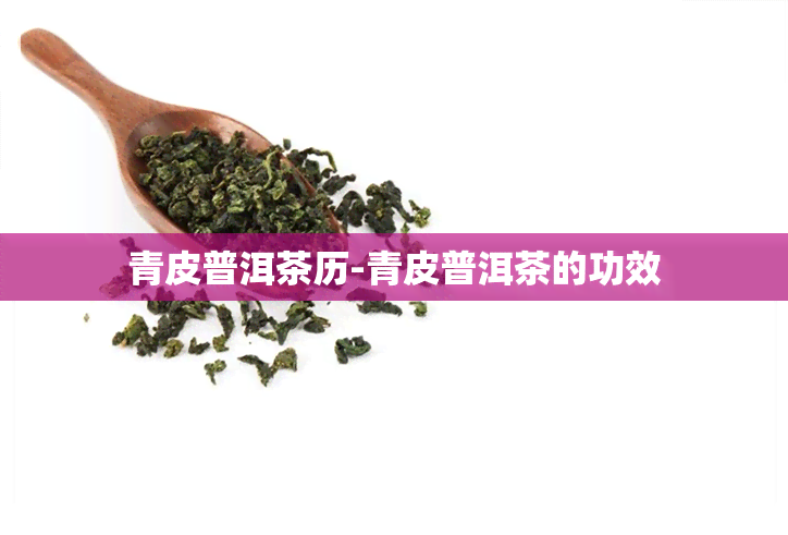 青皮普洱茶历-青皮普洱茶的功效