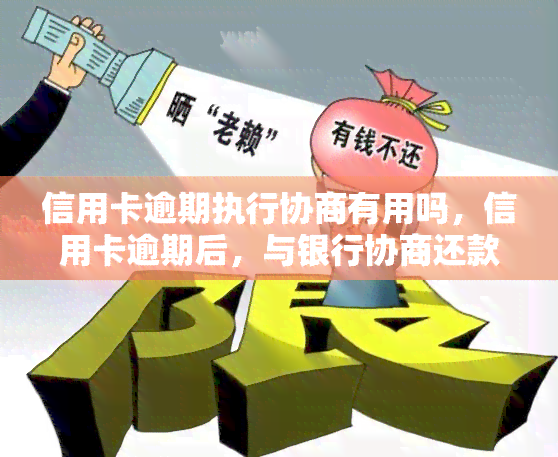 信用卡逾期执行协商有用吗，信用卡逾期后，与银行协商还款真的有效吗？