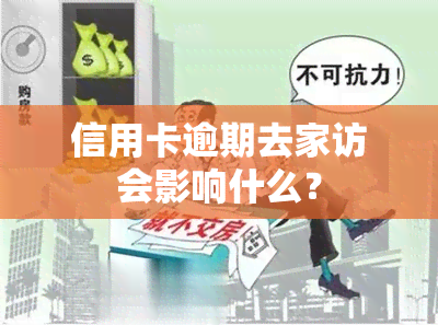 信用卡逾期去家访会影响什么？