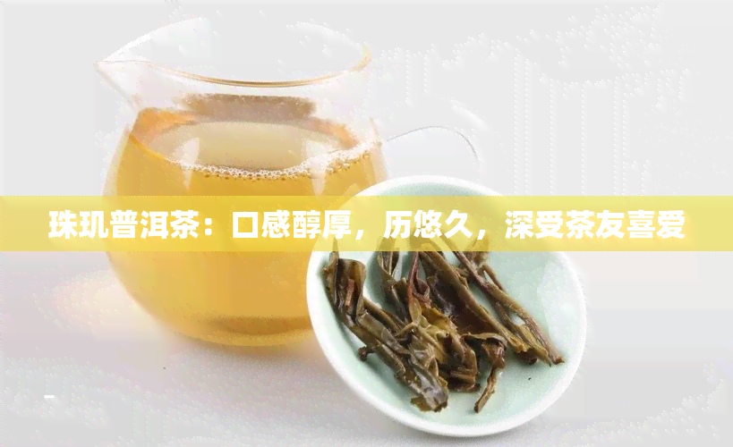 珠玑普洱茶：口感醇厚，历悠久，深受茶友喜爱