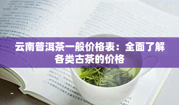 云南普洱茶一般价格表：全面了解各类古茶的价格