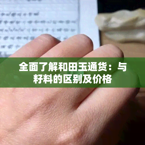 全面了解和田玉通货：与籽料的区别及价格