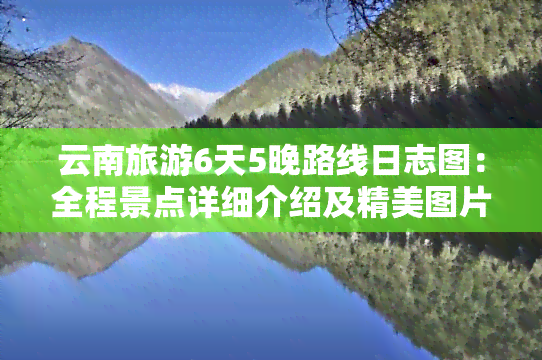 云南旅游6天5晚路线日志图：全程景点详细介绍及精美图片