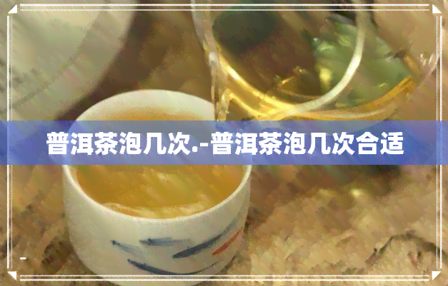 普洱茶泡几次.-普洱茶泡几次合适