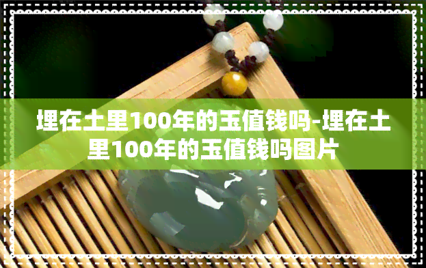 埋在土里100年的玉值钱吗-埋在土里100年的玉值钱吗图片