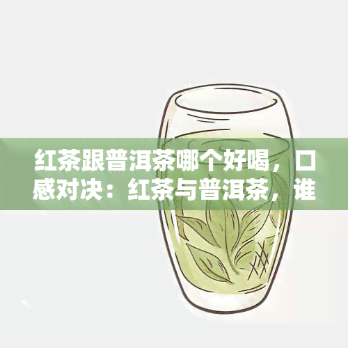 红茶跟普洱茶哪个好喝，口感对决：红茶与普洱茶，谁更胜一筹？